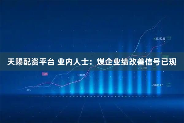 天赐配资平台 业内人士：煤企业绩改善信号已现