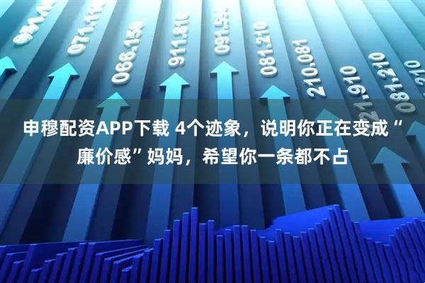 申穆配资APP下载 4个迹象，说明你正在变成“廉价感”妈妈，希望你一条都不占