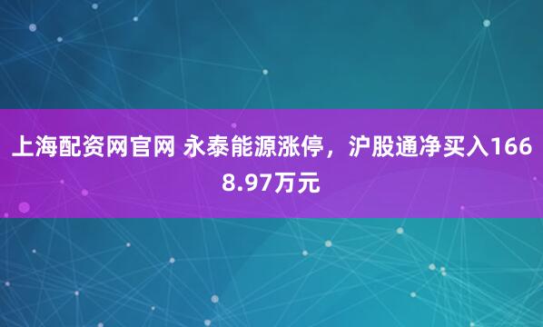 上海配资网官网 永泰能源涨停，沪股通净买入1668.97万元