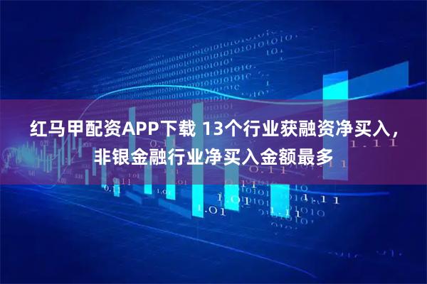 红马甲配资APP下载 13个行业获融资净买入，非银金融行业净买入金额最多