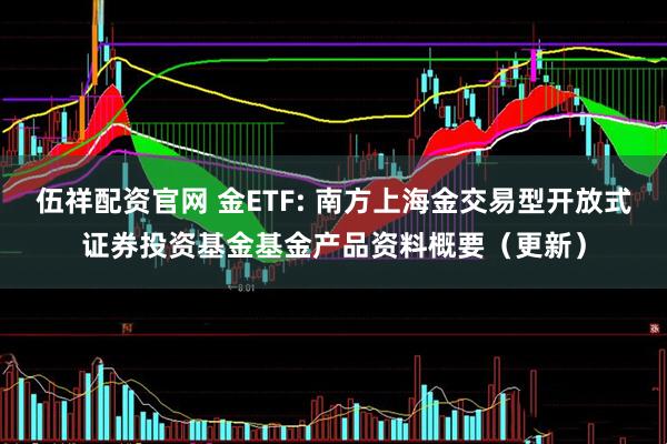 伍祥配资官网 金ETF: 南方上海金交易型开放式证券投资基金基金产品资料概要（更新）