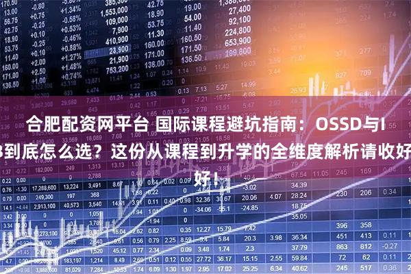 合肥配资网平台 国际课程避坑指南：OSSD与IB到底怎么选？这份从课程到升学的全维度解析请收好！