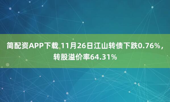 简配资APP下载 11月26日江山转债下跌0.76%，转股溢价率64.31%