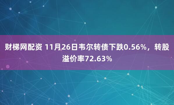财梯网配资 11月26日韦尔转债下跌0.56%，转股溢价率72.63%