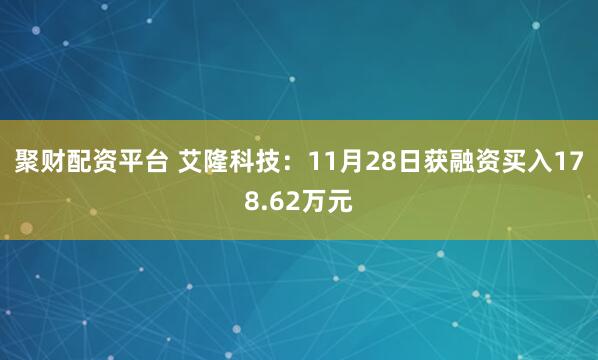 聚财配资平台 艾隆科技：11月28日获融资买入178.62万元