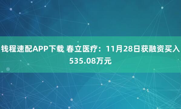 钱程速配APP下载 春立医疗：11月28日获融资买入535.08万元