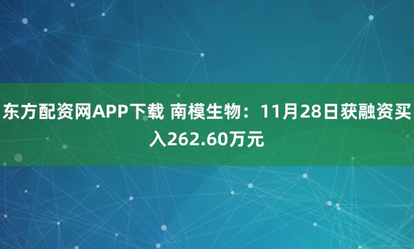 东方配资网APP下载 南模生物：11月28日获融资买入262.60万元